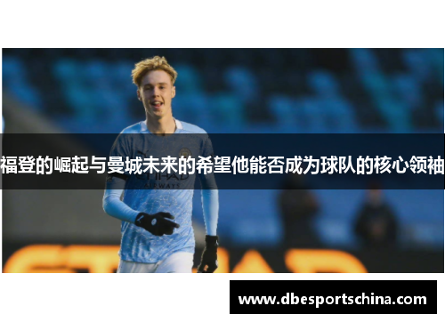 福登的崛起与曼城未来的希望他能否成为球队的核心领袖