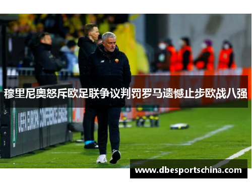 穆里尼奥怒斥欧足联争议判罚罗马遗憾止步欧战八强