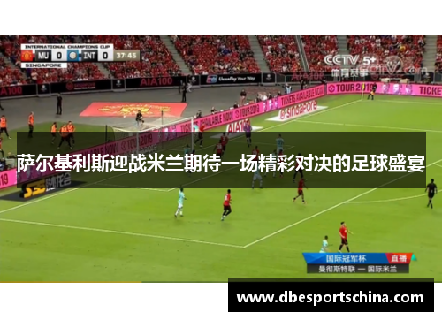 萨尔基利斯迎战米兰期待一场精彩对决的足球盛宴