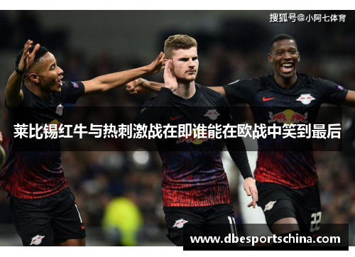 莱比锡红牛与热刺激战在即谁能在欧战中笑到最后